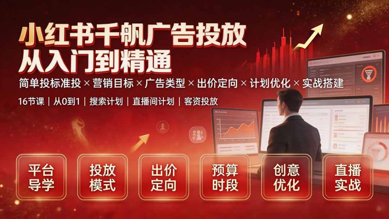 小红书千帆广告投放从入门到精通：简单投标准投×营销目标×广告类型×出价定向×计划优化×实战搭建-大伟资源网