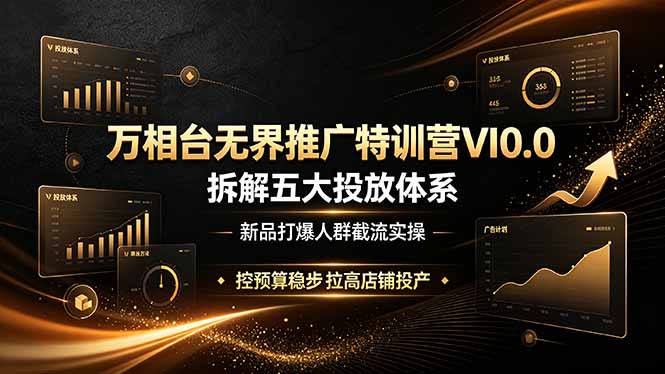 万相台无界推广特训营VI0.0，拆解五大投放体系，新品打爆人群截流实操，控预算稳步拉高店铺投产-大伟资源网
