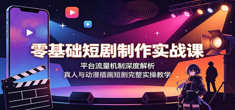 零基础短剧制作实战课：平台流量机制深度解析，真人与动漫插画短剧完整实操教学-大伟资源网