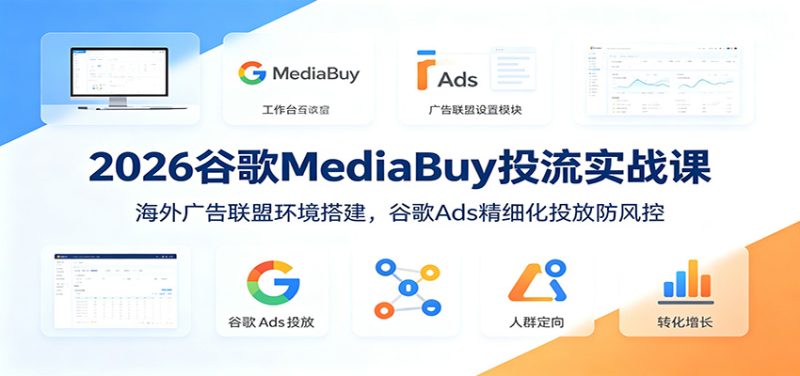 2026谷歌MediaBuy投流实战课：海外广告联盟环境搭建，谷歌Ads精细化投放防风控-大伟资源网