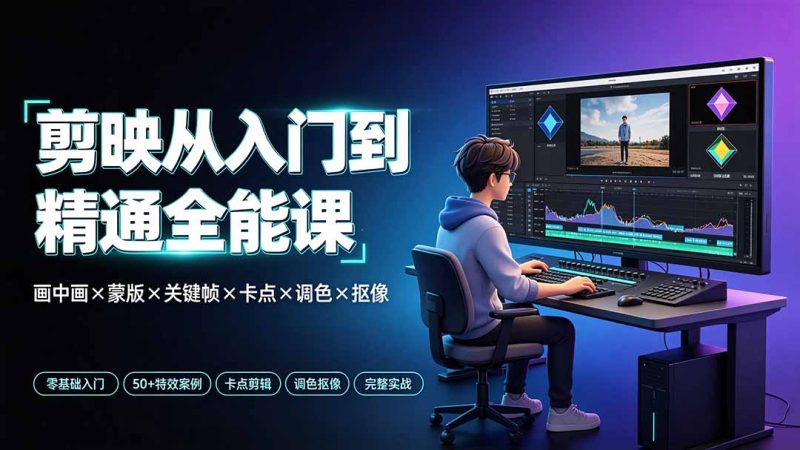 剪映从入门到精通全能课：画中画×蒙版×关键帧×卡点×调色×抠像，一站式掌握剪辑核心技能-大伟资源网