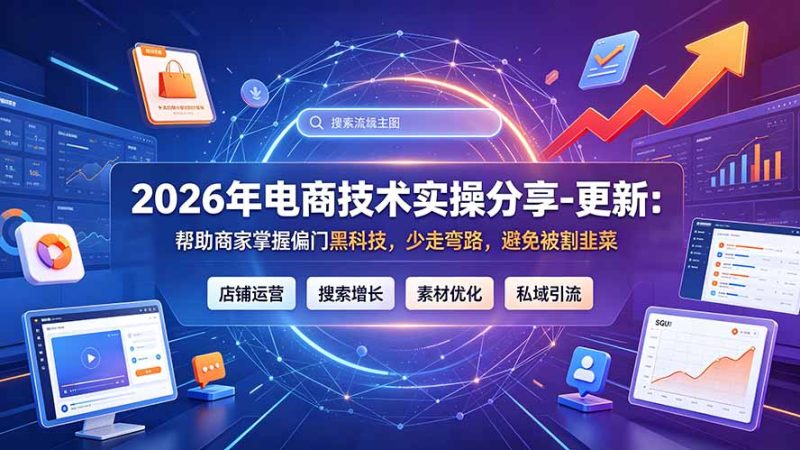 2026年电商技术实操分享-更新7月：帮助商家掌握偏门黑科技，少走弯路，避免被割韭菜-大伟资源网