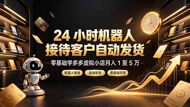 24 小时机器人接待客户自动发货，零基础学多多虚拟小店月入 1 至 5 万-大伟资源网