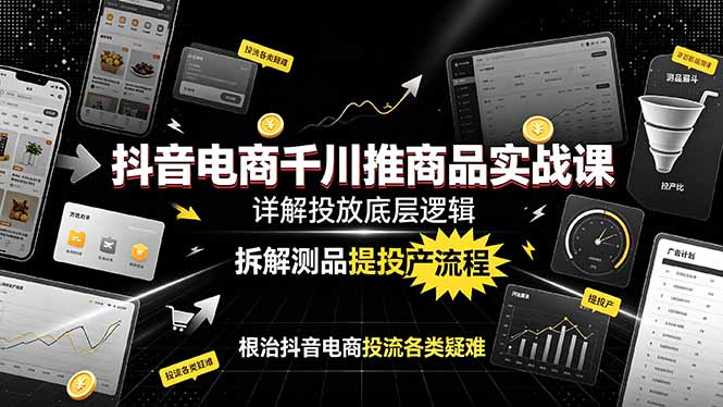 抖音电商千川推商品实战课：详解投放底层逻辑，拆解测品提投产流程，根治抖音电商投流各类疑难-大伟资源网