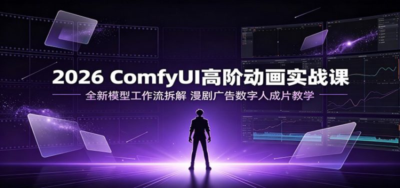 2026 ComfyUI高阶动画实战课：全新模型工作流拆解，漫剧广告数字人成片教学-大伟资源网
