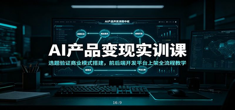 AI产品变现实训课：选题验证商业模式搭建，前后端开发平台上架全流程教学-大伟资源网