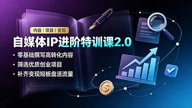 自媒体IP进阶特训课2.0，零基础撰写高转化内容，筛选优质创业项目，补齐变现短板盘活流量-大伟资源网