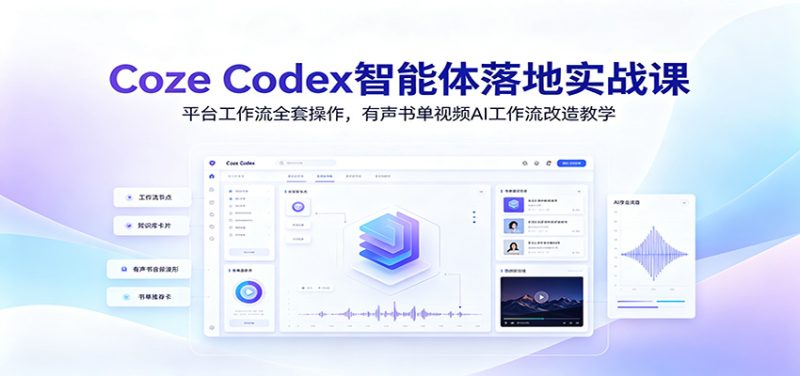 Coze Codex智能体落地实战课：平台工作流全套操作，有声书单视频AI工作流改造教学-大伟资源网