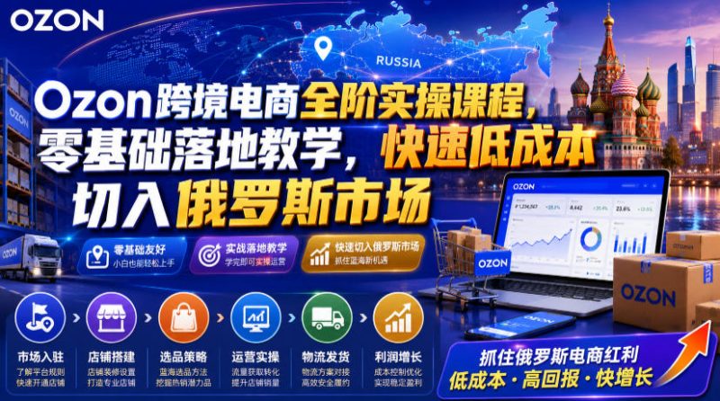 Ozon跨境电商全阶实操课程，零基础落地教学，快速低成本切入俄罗斯市场-大伟资源网