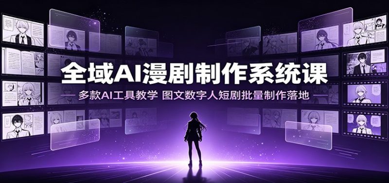 全域AI漫剧制作系统课：多款AI工具教学，图文数字人短剧批量制作落地-大伟资源网
