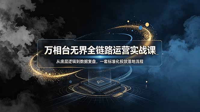 万相台无界全链路运营实战课，从底层逻辑到数据复盘，一套标准化投放落地流程-大伟资源网