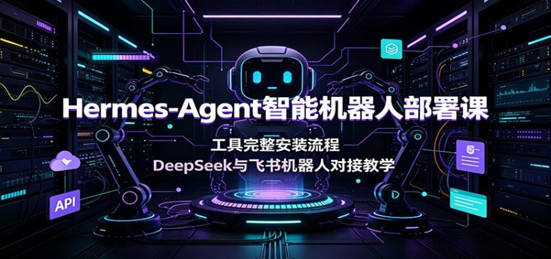 Hermes-Agent智能机器人部署课：工具完整安装流程，DeepSeek与飞书机器人对接教学-大伟资源网