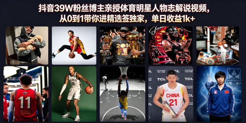 抖音39W粉丝博主亲授体育明星人物志解说视频，从0到1带你进精选签独家，单日收益1k+-大伟资源网