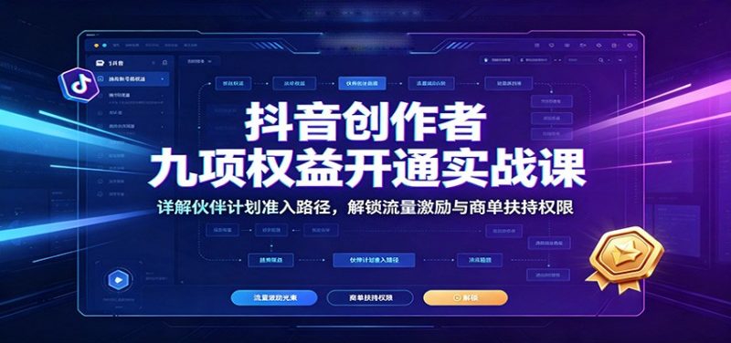 抖音创作者九项权益开通实战课：详解伙伴计划准入路径，解锁流量激励与商单扶持权限-大伟资源网