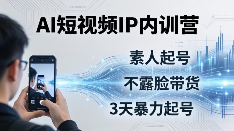 2026AI短视频IP内训营-更新：从素人起号到不露脸带货，3天暴力起号全流程拆解-大伟资源网