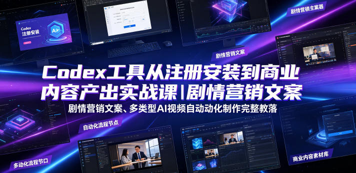 Codex工具从注册安装到商业内容产出实战课｜剧情营销文案、多类型AI视频自动化制作完整落地教程-大伟资源网