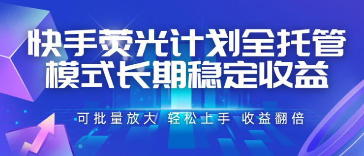 快手荧光计划全托管模式，长期稳定收益，一部手机可批量做，轻松上手，收益翻倍【揭秘】-大伟资源网