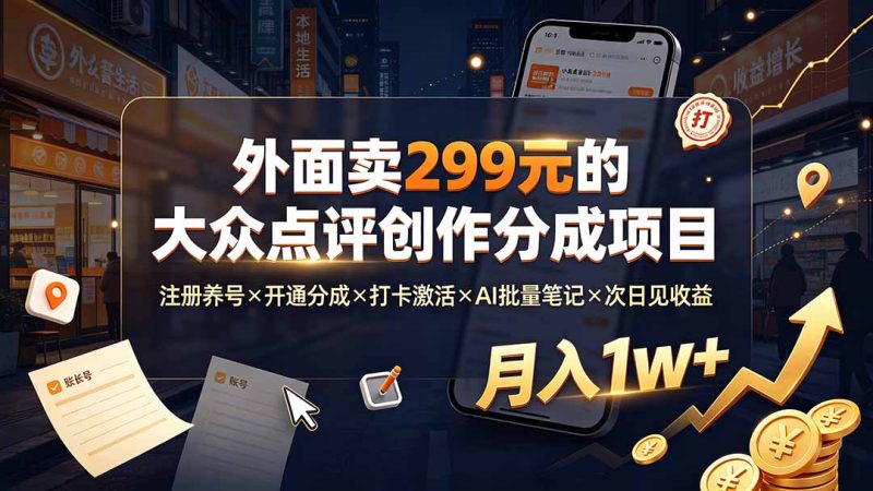 外面卖299元的大众点评创作分成项目：注册养号×开通分成×打卡激活×AI批量笔记×次日见收益，月入1w+-大伟资源网