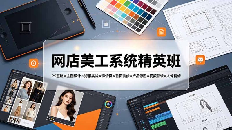 网店美工系统精英班-7月：PS基础×主图设计×海报实战×详情页×首页装修×产品修图×视频剪辑×人像精修。-大伟资源网