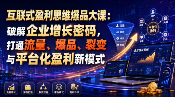 互联式盈利思维爆品大课：破解企业增长密码，打通流量、爆品、裂变与平台化盈利新模式-大伟资源网
