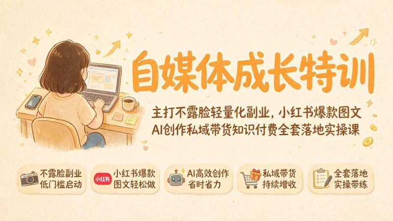 自媒体成长特训｜主打不露脸轻量化副业，小红书爆款图文AI创作私域带货知识付费全套落地实操课-大伟资源网