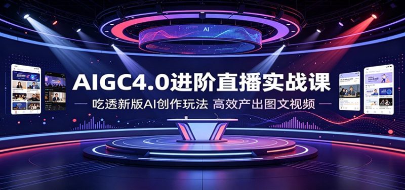 AIGC4.0进阶直播实战课：吃透新版AI创作玩法，高效产出图文视频-大伟资源网