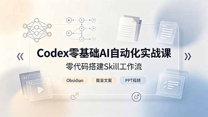 Codex零基础AI自动化实战课，零代码搭建Skill工作流，搭配Obsidian批量制作文案PPT视频-大伟资源网