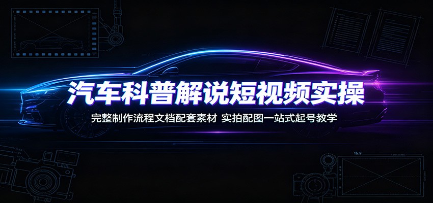 图片[1]-汽车科普解说短视频实操：完整制作流程文档配套素材，实拍配图一站式起号教学-御文网