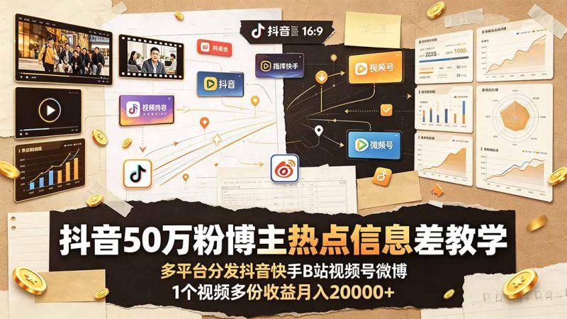 抖音50万粉博主热点信息差教学：多平台分发抖音快手B站视频号微博，1个视频多份收益月入20000+-大伟资源网