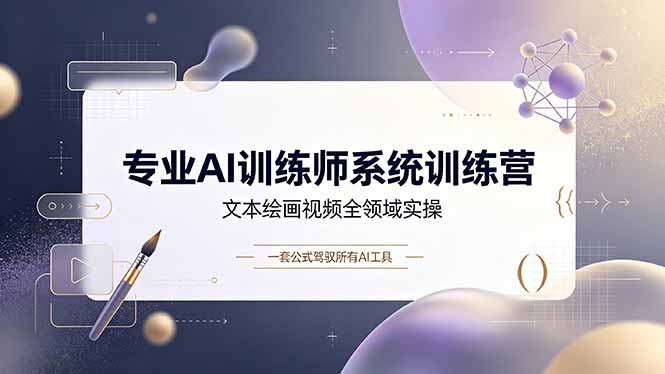 专业AI训练师系统训练营，文本绘画视频全领域实操，一套公式驾驭所有AI工具-大伟资源网