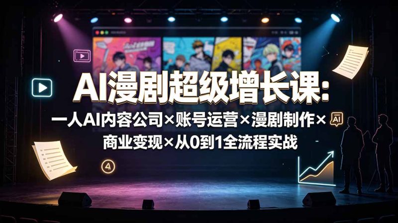 AI漫剧超级增长课：一人AI内容公司×账号运营×漫剧制作×商业变现×从0到1全流程实战-大伟资源网