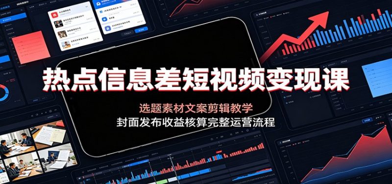 热点信息差短视频变现课：选题素材文案剪辑教学，封面发布收益核算完整运营流程-大伟资源网