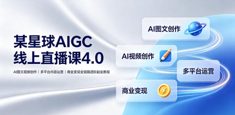 某星球AIGC线上直播课4.0｜AI图文视频创作、多平台内容运营、商业变现全链路进阶副业教程-大伟资源网