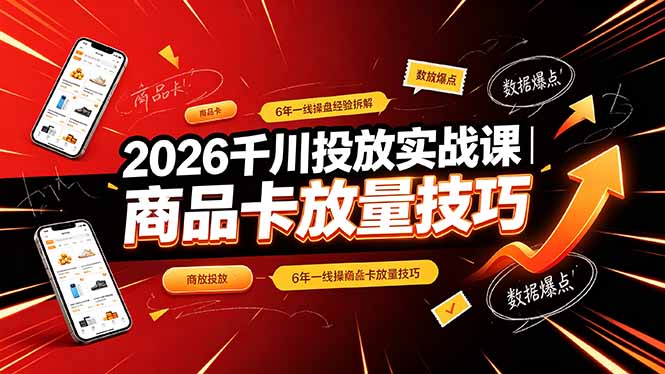 2026千川投放实战课｜6年一线操盘经验拆解，通俗讲解全域投放，吃透商品卡放量技巧-大伟资源网