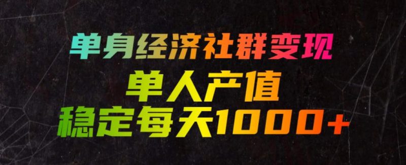单身经济社群变现玩法，单人产值稳定每天1000+，门槛低好上手，稳定可持续【揭秘】-大伟资源网