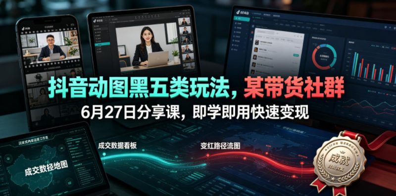 抖音动图黑五类玩法，某带货社群6月27日分享课，即学即用快速变现-大伟资源网