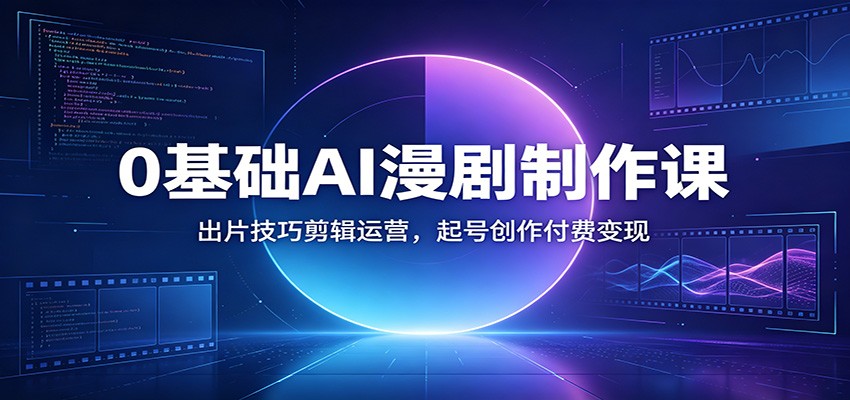 图片[1]-0基础AI漫剧制作课：出片技巧剪辑运营，起号创作付费变现-御文网