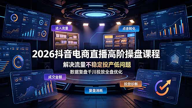 2026抖音电商直播高阶操盘课程，解决流量不稳定投产低问题，数据复盘千川投放全盘优化-大伟资源网
