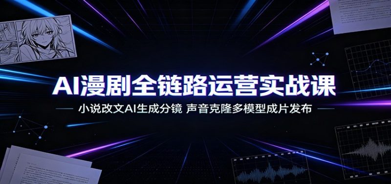 AI漫剧全链路运营实战课：小说改文AI生成分镜，声音克隆多模型成片发布-大伟资源网