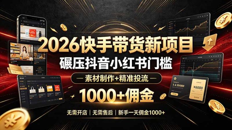 2026快手带货新项目｜碾压抖音小红书门槛，素材制作+精准投流，无需开店，无需售后，新手一天佣金1000+-大伟资源网
