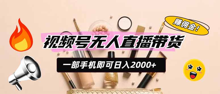视频号无人直播带货，一部手机即可日入2000+，躺赚商家CPS佣金-大伟资源网
