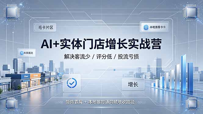 AI+实体门店增长实战营，解决客流少/评分低/投流亏损；矩阵霸屏+本地推打通同城增收路径-大伟资源网