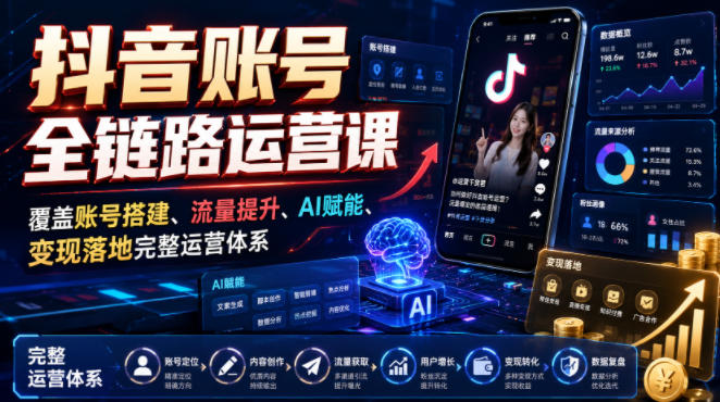 抖音账号全链路运营课，覆盖账号搭建、流量提升、AI赋能、变现落地完整运营体系-大伟资源网