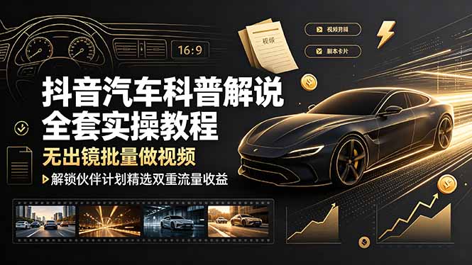 抖音汽车科普解说全套实操教程，无出镜批量做视频，解锁伙伴计划精选双重流量收益-大伟资源网