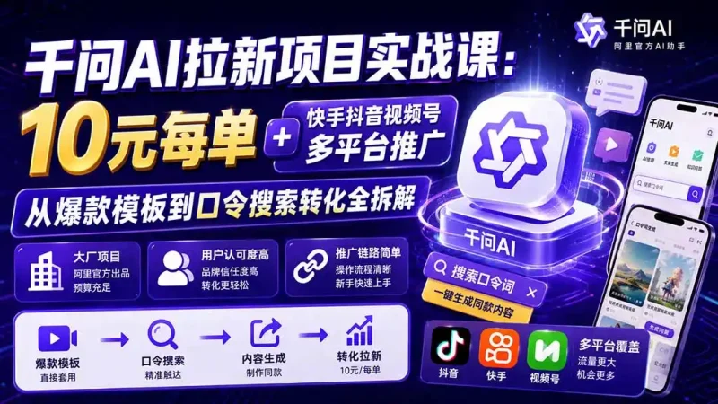 千问AI拉新项目实战课-更新1020：10元每单+快手抖音视频号多平台推广，从爆款模板到口令搜索转化全拆解-大伟资源网