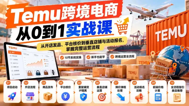 【无水印】Temu跨境电商从0到1实战课：从开店发品、平台核价到垂直店铺与活动报名，掌握完整运营流程-大伟资源网