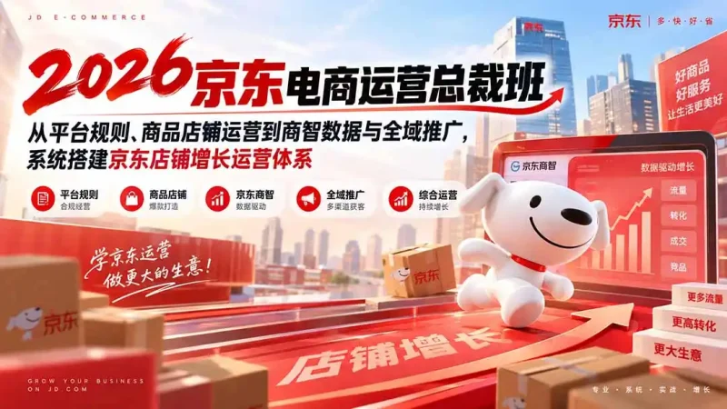 2026京东电商运营总裁班：从平台规则、商品店铺运营到商智数据与全域推广，系统搭建京东店铺增长运营体系-大伟资源网