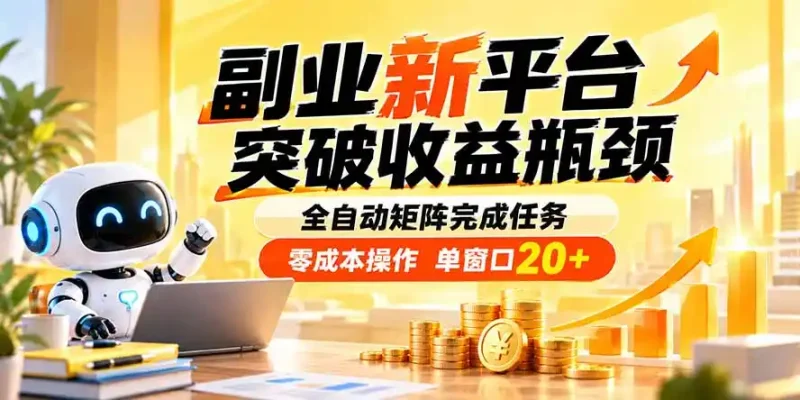 副业新平台，突破收益瓶颈 全自动矩阵完成任务 零成本操作，单窗口20+-大伟资源网