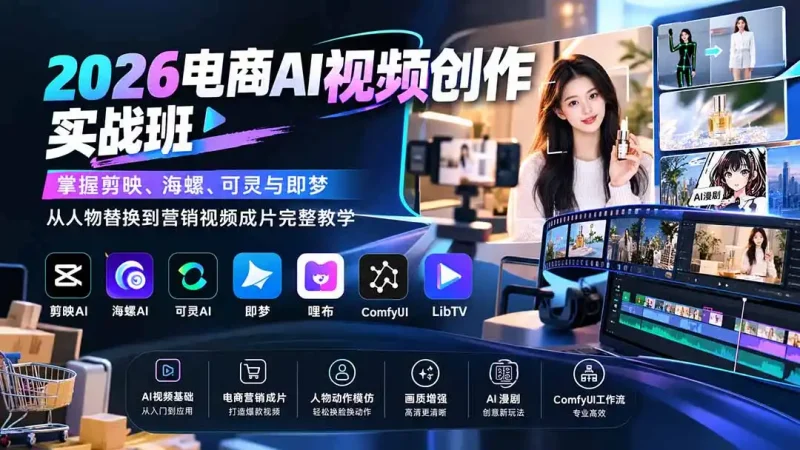 2026电商AI视频创作实战班：掌握剪映、海螺、可灵与即梦，从人物替换到营销视频成片完整教学-大伟资源网