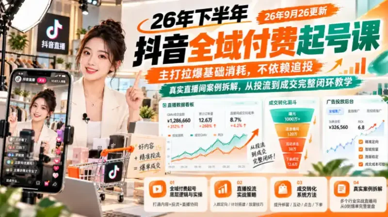 26年下半年抖音全域付费起号课26年9月26更新，主打拉爆基础消耗，不依赖追投，真实直播间案例拆解，从投流到成交完整闭环教学-大伟资源网